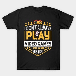 I Don't Always Play Video Games Oh Wait Yes I Do Funny Gamer Humor T-Shirt